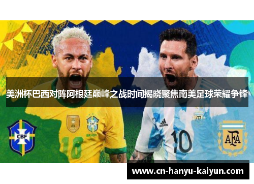 美洲杯巴西对阵阿根廷巅峰之战时间揭晓聚焦南美足球荣耀争锋