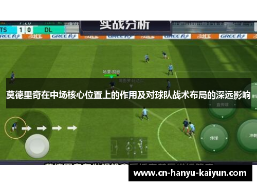 莫德里奇在中场核心位置上的作用及对球队战术布局的深远影响