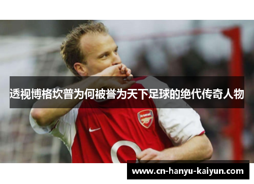 透视博格坎普为何被誉为天下足球的绝代传奇人物