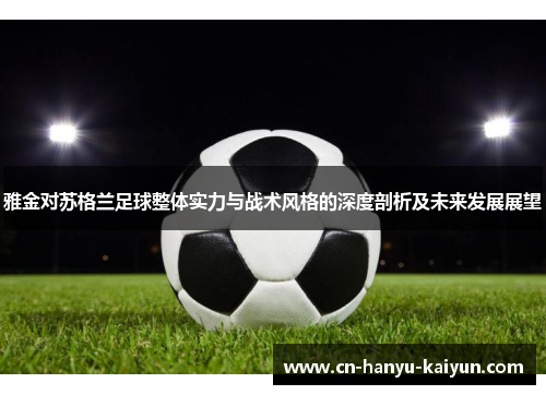 雅金对苏格兰足球整体实力与战术风格的深度剖析及未来发展展望