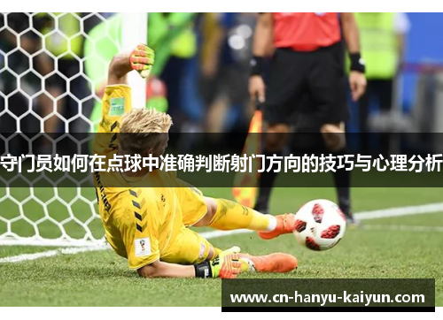 守门员如何在点球中准确判断射门方向的技巧与心理分析 守门员如何在点球中准确判断射门方向的技巧与心理分析