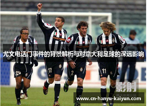 尤文电话门事件的背景解析与对意大利足球的深远影响 尤文电话门事件的背景解析与对意大利足球的深远影响