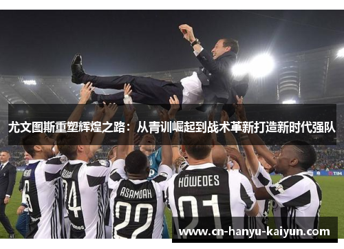 尤文图斯重塑辉煌之路：从青训崛起到战术革新打造新时代强队