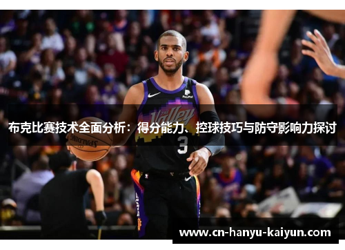 布克比赛技术全面分析:得分能力、控球技巧与防守影响力探讨 布克比赛技术全面分析:得分能力、控球技巧与防守影响力探讨