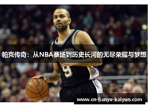 帕克传奇:从NBA赛场到历史长河的无尽荣耀与梦想 帕克传奇:从NBA赛场到历史长河的无尽荣耀与梦想