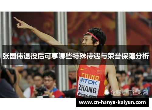 张国伟退役后可享哪些特殊待遇与荣誉保障分析 张国伟退役后可享哪些特殊待遇与荣誉保障分析