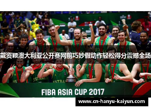 戴资颖澳大利亚公开赛网前巧妙假动作轻松得分震撼全场 戴资颖澳大利亚公开赛网前巧妙假动作轻松得分震撼全场