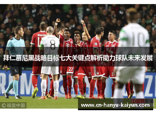 拜仁慕尼黑战略目标七大关键点解析助力球队未来发展 拜仁慕尼黑战略目标七大关键点解析助力球队未来发展