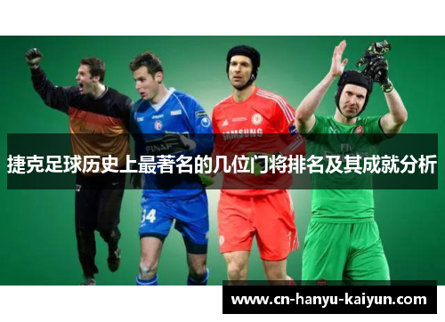 捷克足球历史上最著名的几位门将排名及其成就分析 捷克足球历史上最著名的几位门将排名及其成就分析