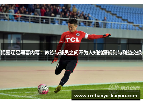 揭露辽足黑幕内幕:教练与球员之间不为人知的潜规则与利益交换 揭露辽足黑幕内幕:教练与球员之间不为人知的潜规则与利益交换