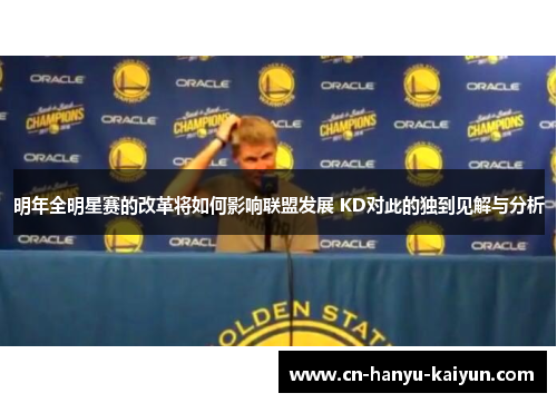 明年全明星赛的改革将如何影响联盟发展 KD对此的独到见解与分析