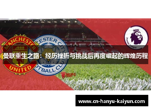 曼联重生之路：经历挫折与挑战后再度崛起的辉煌历程
