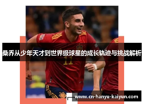 桑乔从少年天才到世界级球星的成长轨迹与挑战解析