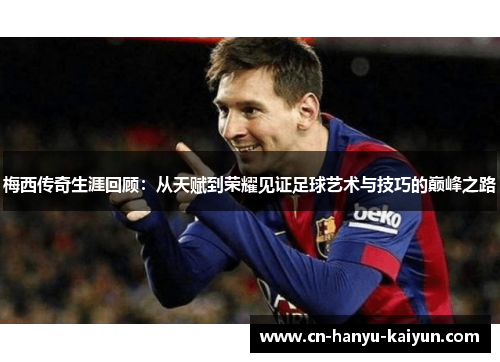 梅西传奇生涯回顾：从天赋到荣耀见证足球艺术与技巧的巅峰之路