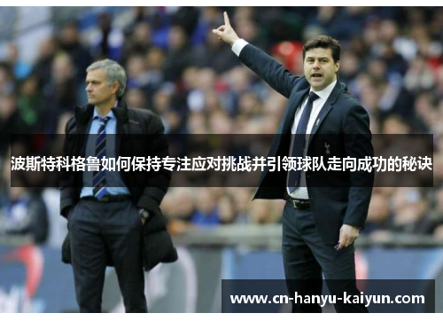 波斯特科格鲁如何保持专注应对挑战并引领球队走向成功的秘诀