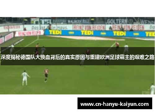 深度揭秘德国队大换血背后的真实原因与重建欧洲足球霸主的艰难之路