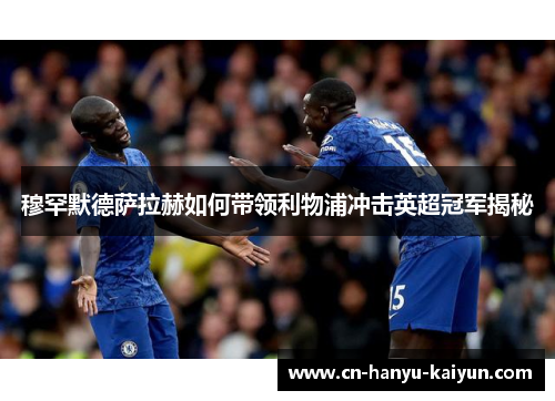 穆罕默德萨拉赫如何带领利物浦冲击英超冠军揭秘