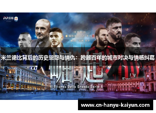 米兰德比背后的历史恩怨与情仇:跨越百年的城市对决与情感纠葛 米兰德比背后的历史恩怨与情仇:跨越百年的城市对决与情感纠葛