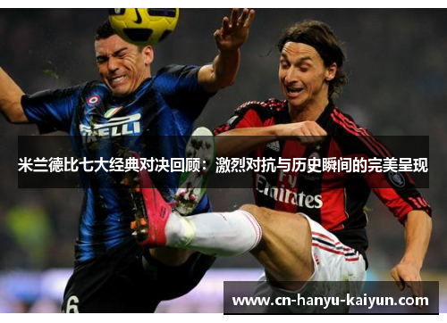 米兰德比七大经典对决回顾:激烈对抗与历史瞬间的完美呈现 米兰德比七大经典对决回顾:激烈对抗与历史瞬间的完美呈现