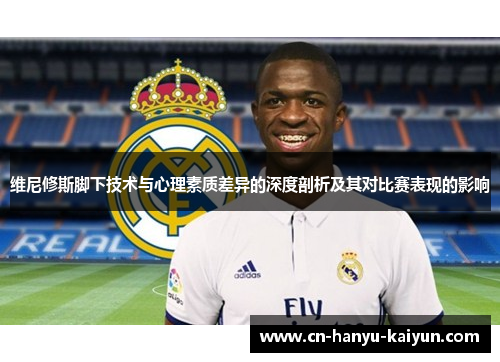 维尼修斯脚下技术与心理素质差异的深度剖析及其对比赛表现的影响 维尼修斯脚下技术与心理素质差异的深度剖析及其对比赛表现的影响