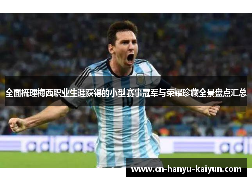 全面梳理梅西职业生涯获得的小型赛事冠军与荣耀珍藏全景盘点汇总 全面梳理梅西职业生涯获得的小型赛事冠军与荣耀珍藏全景盘点汇总