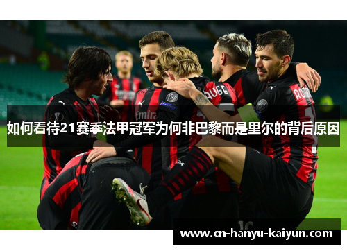 如何看待21赛季法甲冠军为何非巴黎而是里尔的背后原因 如何看待21赛季法甲冠军为何非巴黎而是里尔的背后原因