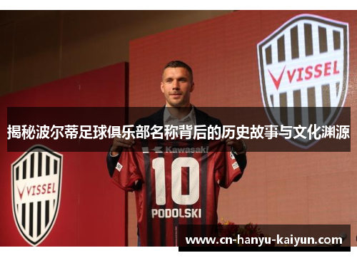 揭秘波尔蒂足球俱乐部名称背后的历史故事与文化渊源 揭秘波尔蒂足球俱乐部名称背后的历史故事与文化渊源