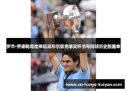 罗杰·费德勒再度捧起温布尔登男单奖杯书写网球历史新篇章 罗杰·费德勒再度捧起温布尔登男单奖杯书写网球历史新篇章
