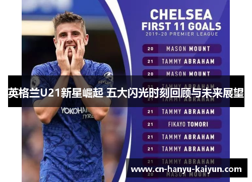 英格兰U21新星崛起 五大闪光时刻回顾与未来展望