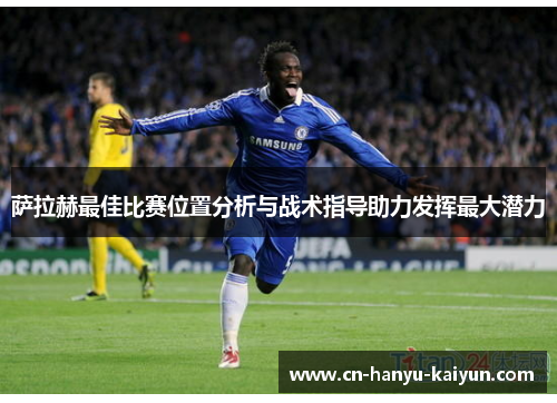 萨拉赫最佳比赛位置分析与战术指导助力发挥最大潜力