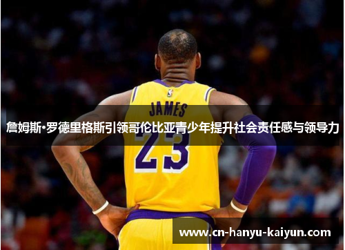 詹姆斯·罗德里格斯引领哥伦比亚青少年提升社会责任感与领导力