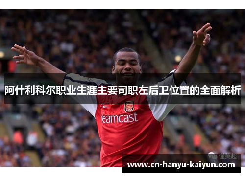 阿什利科尔职业生涯主要司职左后卫位置的全面解析