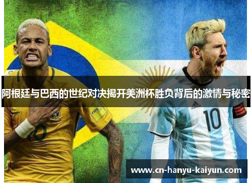 阿根廷与巴西的世纪对决揭开美洲杯胜负背后的激情与秘密