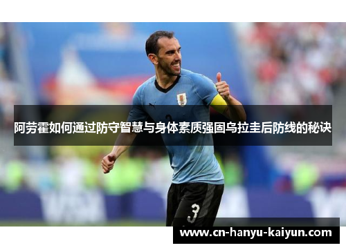 阿劳霍如何通过防守智慧与身体素质强固乌拉圭后防线的秘诀