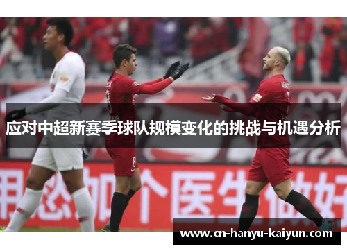 应对中超新赛季球队规模变化的挑战与机遇分析 应对中超新赛季球队规模变化的挑战与机遇分析