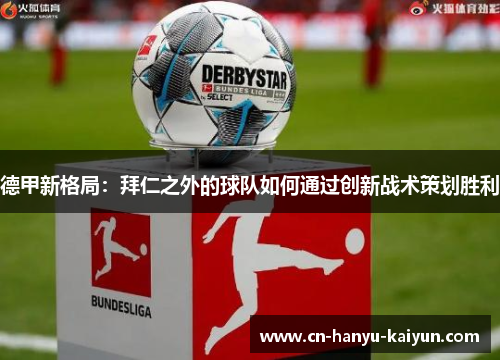 德甲新格局:拜仁之外的球队如何通过创新战术策划胜利 德甲新格局:拜仁之外的球队如何通过创新战术策划胜利