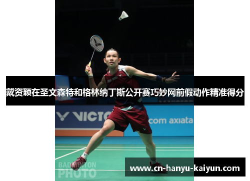 戴资颖在圣文森特和格林纳丁斯公开赛巧妙网前假动作精准得分