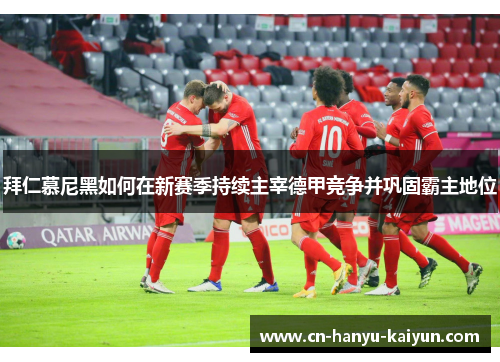 拜仁慕尼黑如何在新赛季持续主宰德甲竞争并巩固霸主地位 拜仁慕尼黑如何在新赛季持续主宰德甲竞争并巩固霸主地位