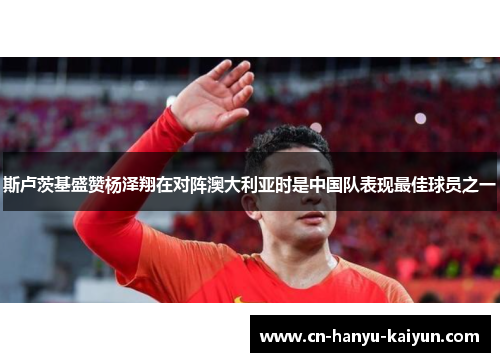 斯卢茨基盛赞杨泽翔在对阵澳大利亚时是中国队表现最佳球员之一