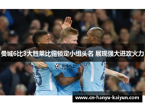 曼城6比3大胜莱比锡锁定小组头名 展现强大进攻火力 曼城6比3大胜莱比锡锁定小组头名 展现强大进攻火力