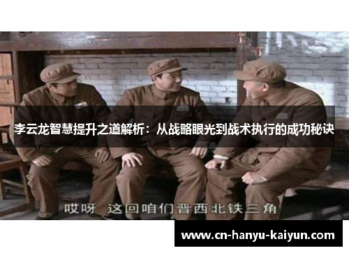 李云龙智慧提升之道解析：从战略眼光到战术执行的成功秘诀