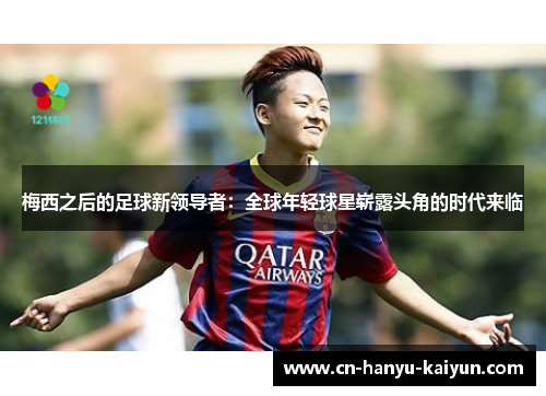 梅西之后的足球新领导者:全球年轻球星崭露头角的时代来临 梅西之后的足球新领导者:全球年轻球星崭露头角的时代来临