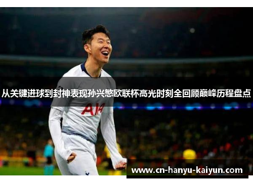 从关键进球到封神表现孙兴慜欧联杯高光时刻全回顾巅峰历程盘点