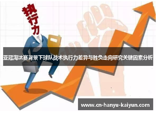 亚冠淘汰赛背景下球队战术执行力差异与胜负走向研究关键因素分析 亚冠淘汰赛背景下球队战术执行力差异与胜负走向研究关键因素分析