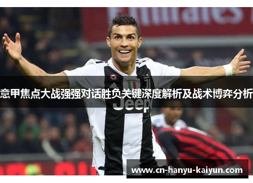 意甲焦点大战强强对话胜负关键深度解析及战术博弈分析 意甲焦点大战强强对话胜负关键深度解析及战术博弈分析