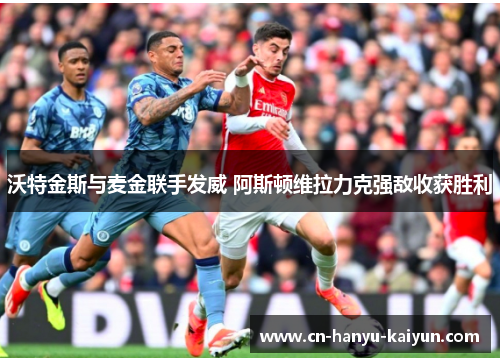 沃特金斯与麦金联手发威 阿斯顿维拉力克强敌收获胜利