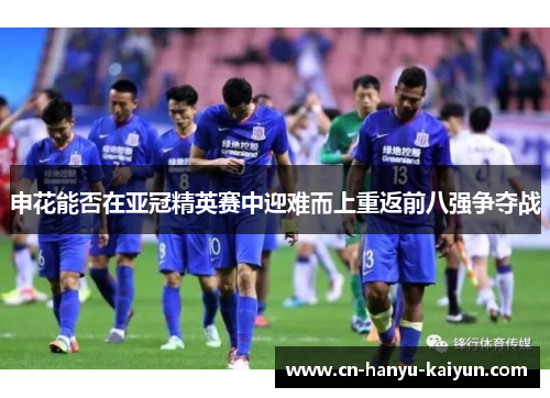 申花能否在亚冠精英赛中迎难而上重返前八强争夺战