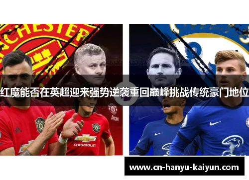 红魔能否在英超迎来强势逆袭重回巅峰挑战传统豪门地位 红魔能否在英超迎来强势逆袭重回巅峰挑战传统豪门地位