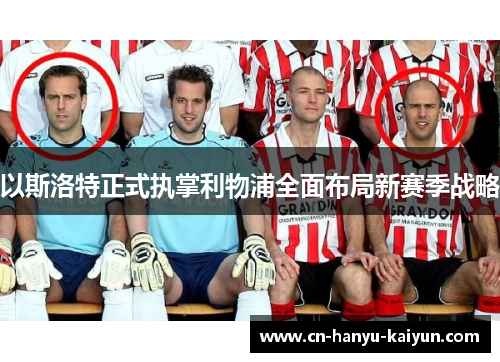 以斯洛特正式执掌利物浦全面布局新赛季战略