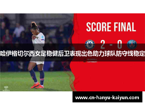 哈伊格切尔西女足稳健后卫表现出色助力球队防守线稳定